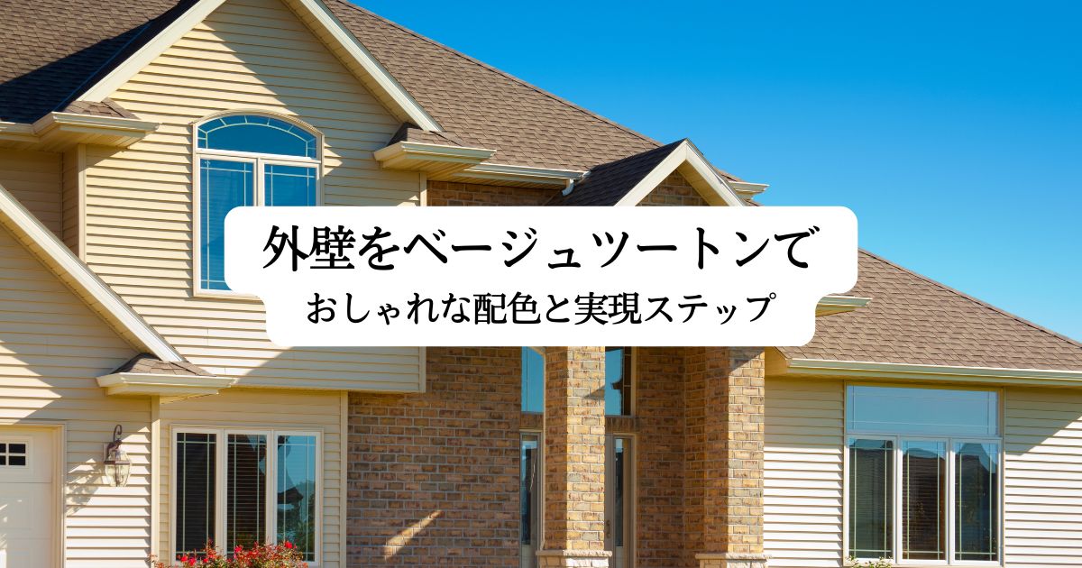 外壁をベージュツートンで！おしゃれな配色と実現ステップ